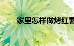 家里怎样做烤红薯（家里怎样辟邪）