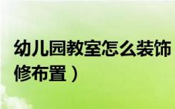 幼儿园教室怎么装饰（幼儿园教室应该怎样装修布置）