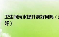 卫生间污水提升泵好用吗（地下室厕所污水提升泵哪个牌子好）