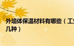 外墙体保温材料有哪些（工业建筑外墙保温材料一般都有哪几种）