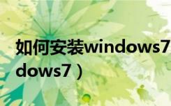 如何安装windows7原版系统（如何安装windows7）