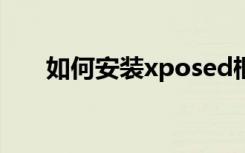 如何安装xposed框架（如何安装xp）