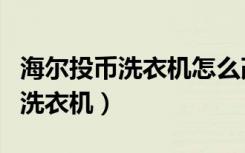 海尔投币洗衣机怎么改成不用投币（海尔投币洗衣机）