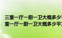 三室一厅一厨一卫大概多少平方合适（请问大家知不知道三室一厅一厨一卫大概多少平方）