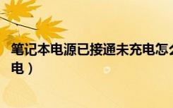 笔记本电源已接通未充电怎么回事（笔记本电源已接通 未充电）