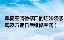 飘窗空调检修口的巧妙装修（飘窗板有空调口如何处理又美观及方便日后维修空调）