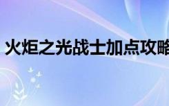 火炬之光战士加点攻略（火炬之光战士加点）