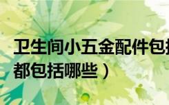 卫生间小五金配件包括什么（卫生间五金配件都包括哪些）