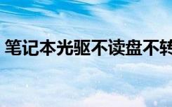 笔记本光驱不读盘不转（笔记本光驱不读盘）