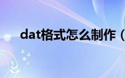 dat格式怎么制作（dat格式怎么打开）