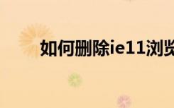 如何删除ie11浏览器（如何删除ie）