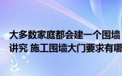 大多数家庭都会建一个围墙（那么农村围墙大门风水有哪些讲究 施工围墙大门要求有哪些）