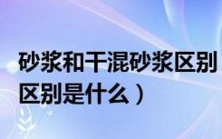 砂浆和干混砂浆区别（干粉砂浆和水泥砂浆的区别是什么）