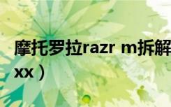 摩托罗拉razr m拆解图解（摩托罗拉razr maxx）