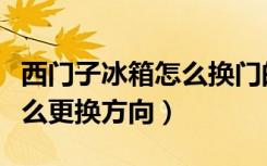 西门子冰箱怎么换门的方向（西门子冰箱门怎么更换方向）