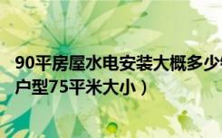 90平房屋水电安装大概多少钱（北京水电安装多少钱一平方户型75平米大小）