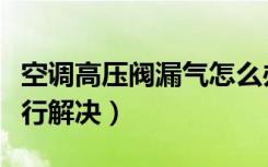 空调高压阀漏气怎么办（空调阀门漏气如何进行解决）