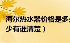 海尔热水器价格是多少（海尔热水器价位是多少有谁清楚）