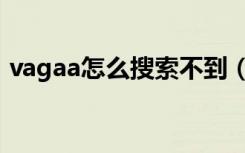 vagaa怎么搜索不到（vagaa怎么搜索不了）