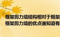 框架剪力墙结构相对于框架结构和剪力墙结构有什么优点（框架剪力墙的优点谁知道有哪些）