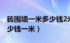 砖围墙一米多少钱2米高（求问大神砖围墙多少钱一米）