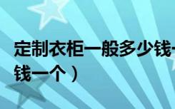 定制衣柜一般多少钱一个（烟台定制衣柜多少钱一个）