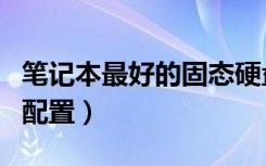 笔记本最好的固态硬盘排行榜（笔记本最好的配置）