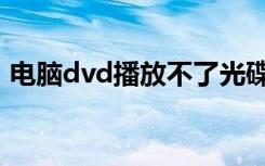 电脑dvd播放不了光碟（电脑dvd播放不了）