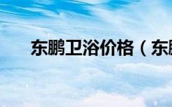 东鹏卫浴价格（东鹏卫浴价格怎么样）