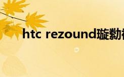 htc rezound璇勬祴（htc rezound）