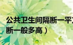 公共卫生间隔断一平方多少钱（公共卫生间隔断一般多高）