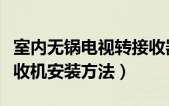 室内无锅电视转接收器（有谁知道室内无锅接收机安装方法）