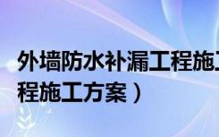 外墙防水补漏工程施工方案（外墙防水补漏工程施工方案）