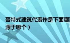 哥特式建筑代表作是下面哪项（哥特式建筑代表作是什么呢源于哪个）