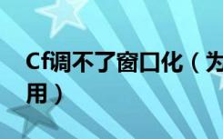 Cf调不了窗口化（为什么家开了CF窗口化没用）