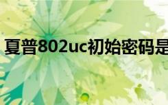 夏普802uc初始密码是多少（夏普sh802uc）