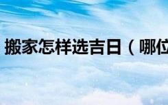 搬家怎样选吉日（哪位知道搬家吉日怎么选）