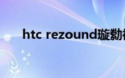 htc rezound璇勬祴（htc rezound）