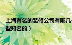 上海有名的装修公司有哪几个（上海连锁店铺装修公司有哪些知名的）