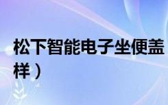 松下智能电子坐便盖（松下智能座便器盖怎么样）