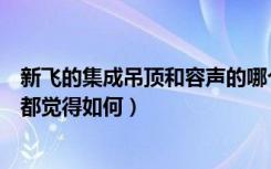 新飞的集成吊顶和容声的哪个好（新飞集成吊顶的质量大家都觉得如何）