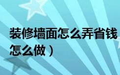 装修墙面怎么弄省钱（最省钱的墙面装修可以怎么做）