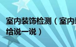 室内装饰检测（室内装修检测治理方法求专家给说一说）