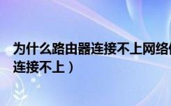 为什么路由器连接不上网络但是电脑能连接（为什么路由器连接不上）