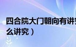 四合院大门朝向有讲究吗（四合院的大门有什么讲究）