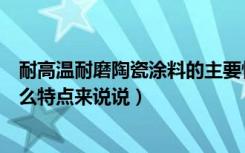 耐高温耐磨陶瓷涂料的主要性能（高温耐磨陶瓷涂料都有什么特点来说说）