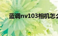 蓝调nv103相机怎么使用（蓝调nv10）