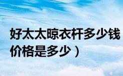 好太太晾衣杆多少钱（好太太单杆升降晾衣架价格是多少）