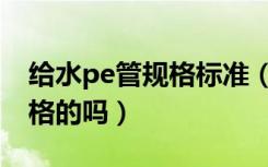 给水pe管规格标准（有清楚pe消防给水管规格的吗）