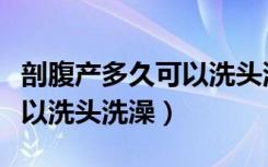 剖腹产多久可以洗头洗澡权威（剖腹产多久可以洗头洗澡）